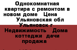 Однокомнатная квартира с ремонтом в новом доме › Цена ­ 853 000 - Ульяновская обл., Ульяновск г. Недвижимость » Дома, коттеджи, дачи продажа   